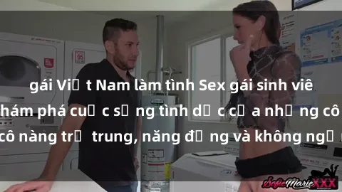 gái Việt Nam làm tình Sex gái sinh viên hot nhất: Cùng khám phá cuộc sống tình dục của những cô nàng trẻ trung, năng động và không ngần ngại thử nghiệm!