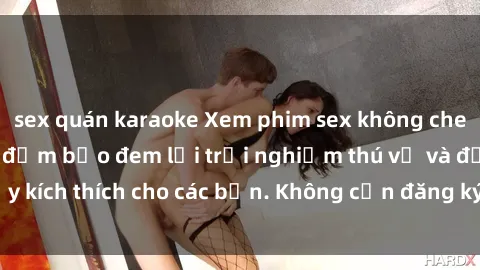 sex quán karaoke Xem phim sex không che miễn phí tại đây, đảm bảo đem lại trải nghiệm thú vị và đầy kích thích cho các bạn. Không cần đăng ký, hoàn toàn miễn phí.