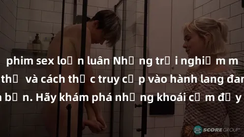 phim sex loạn luân Những trải nghiệm mới lạ với sex tập thể và cách thức truy cập vào hành lang đam mê của bạn. Hãy khám phá những khoái cảm đầy kích thích với tập thể hấp dẫn!