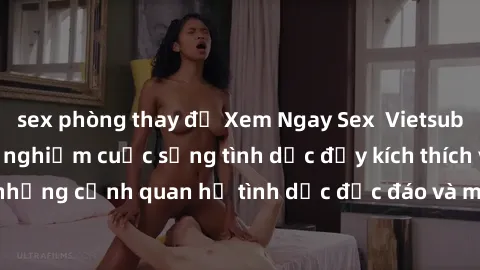 sex phòng thay đồ Xem Ngay Sex  Vietsub Full HD - Cùng trải nghiệm cuộc sống tình dục đầy kích thích với những cảnh quan hệ tình dục độc đáo và mãnh liệt trong bộ phim này!
